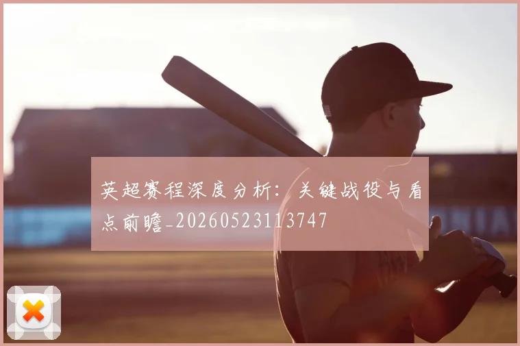 英超赛程深度分析:关键战役与看点前瞻_20260523113747