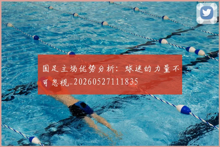 国足主场优势分析：球迷的力量不可忽视_20260527111835