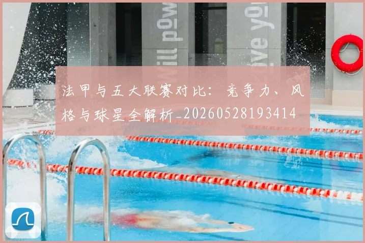 法甲与五大联赛对比:竞争力、风格与球星全解析_20260528193414