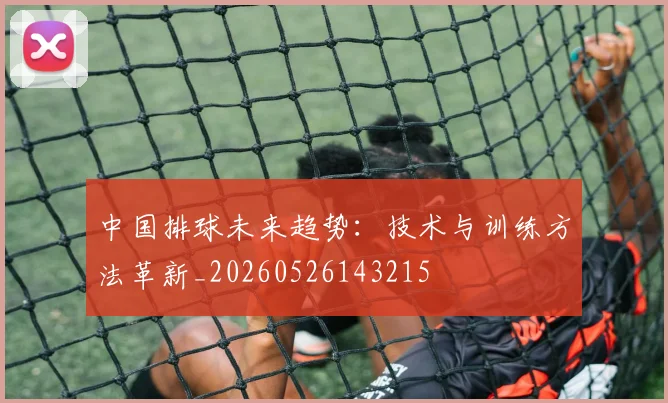 中国排球未来趋势:技术与训练方法革新_20260526143215