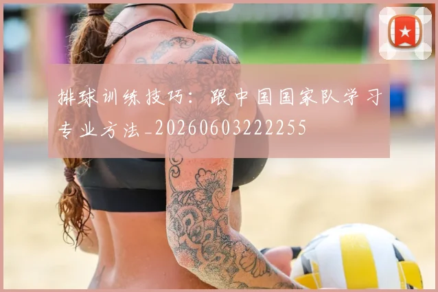 排球训练技巧:跟中国国家队学习专业方法_20260603222255